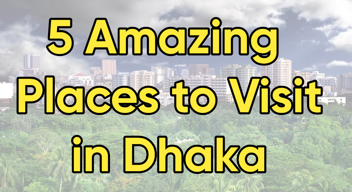 5 Amazing Places to Visit in Dhaka: Uncover the Heart of Bangladesh